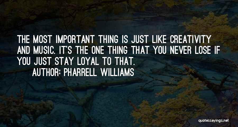 Pharrell Williams Quotes: The Most Important Thing Is Just Like Creativity And Music. It's The One Thing That You Never Lose If You