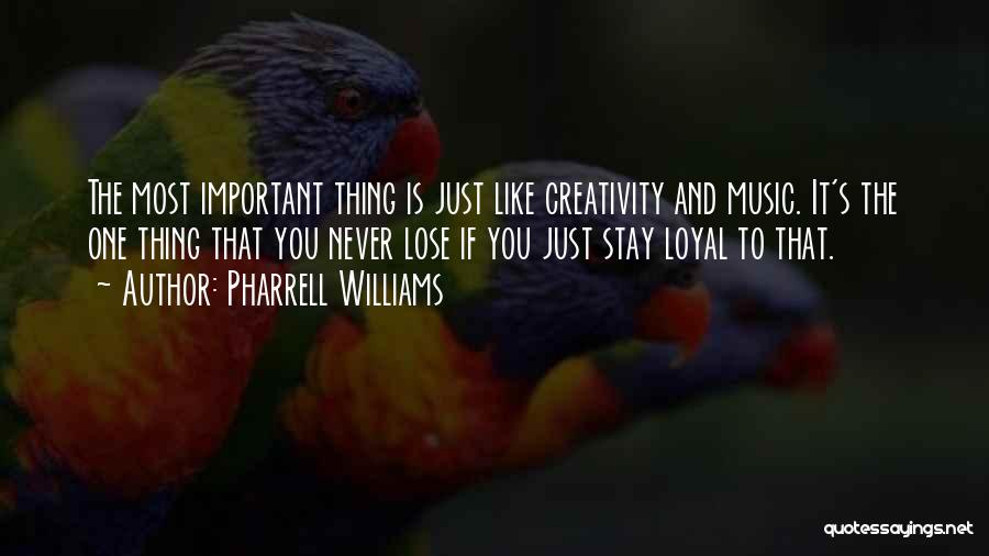 Pharrell Williams Quotes: The Most Important Thing Is Just Like Creativity And Music. It's The One Thing That You Never Lose If You