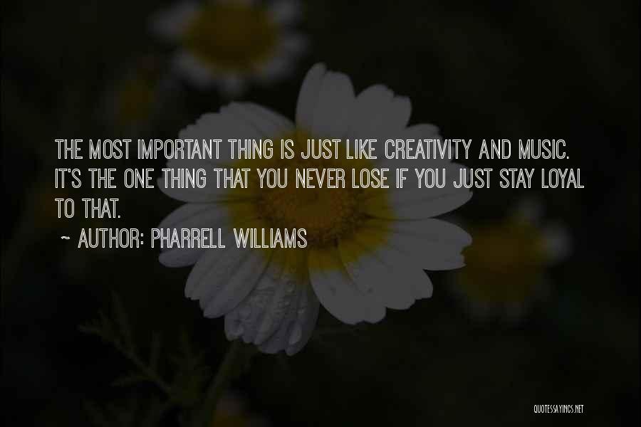 Pharrell Williams Quotes: The Most Important Thing Is Just Like Creativity And Music. It's The One Thing That You Never Lose If You