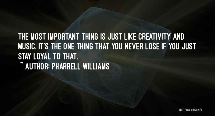 Pharrell Williams Quotes: The Most Important Thing Is Just Like Creativity And Music. It's The One Thing That You Never Lose If You