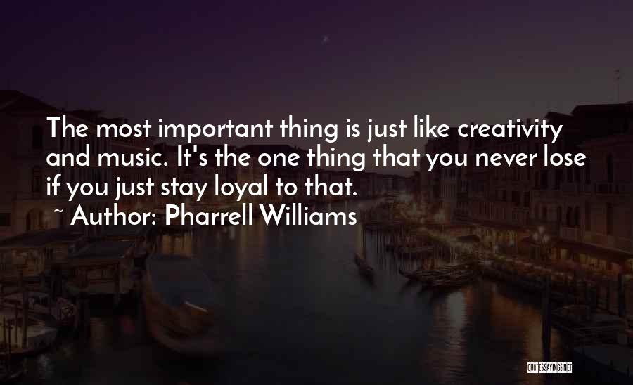 Pharrell Williams Quotes: The Most Important Thing Is Just Like Creativity And Music. It's The One Thing That You Never Lose If You