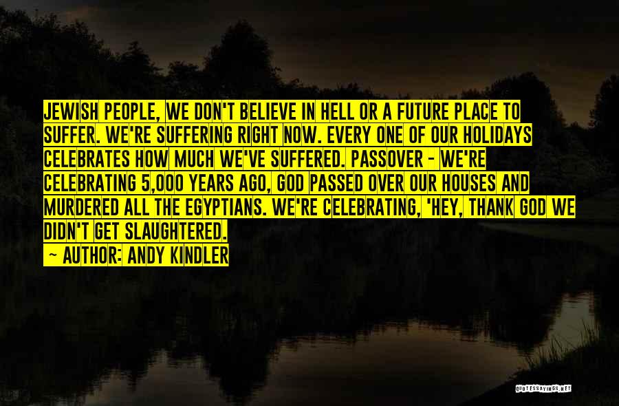 Andy Kindler Quotes: Jewish People, We Don't Believe In Hell Or A Future Place To Suffer. We're Suffering Right Now. Every One Of