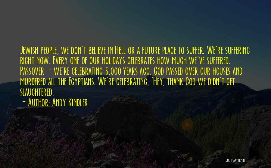 Andy Kindler Quotes: Jewish People, We Don't Believe In Hell Or A Future Place To Suffer. We're Suffering Right Now. Every One Of