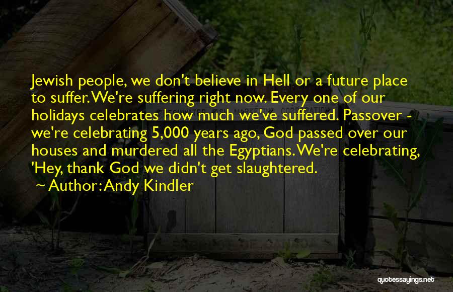 Andy Kindler Quotes: Jewish People, We Don't Believe In Hell Or A Future Place To Suffer. We're Suffering Right Now. Every One Of