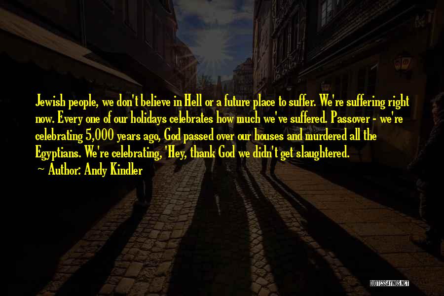 Andy Kindler Quotes: Jewish People, We Don't Believe In Hell Or A Future Place To Suffer. We're Suffering Right Now. Every One Of