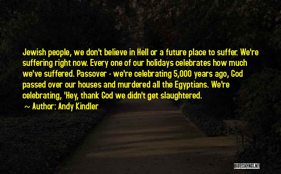 Andy Kindler Quotes: Jewish People, We Don't Believe In Hell Or A Future Place To Suffer. We're Suffering Right Now. Every One Of