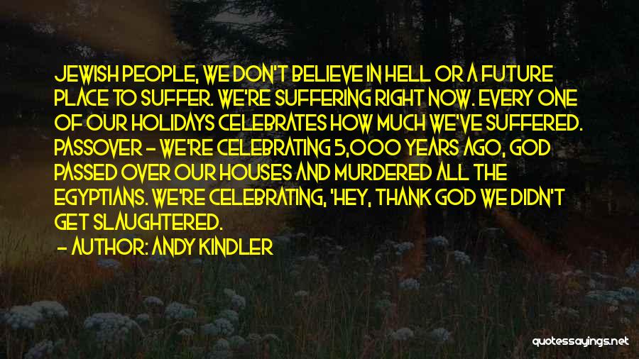 Andy Kindler Quotes: Jewish People, We Don't Believe In Hell Or A Future Place To Suffer. We're Suffering Right Now. Every One Of