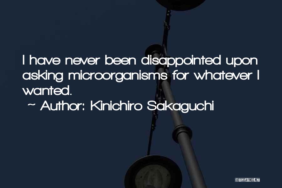 Kinichiro Sakaguchi Quotes: I Have Never Been Disappointed Upon Asking Microorganisms For Whatever I Wanted.