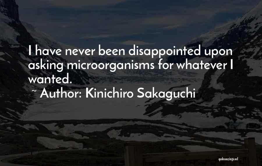 Kinichiro Sakaguchi Quotes: I Have Never Been Disappointed Upon Asking Microorganisms For Whatever I Wanted.