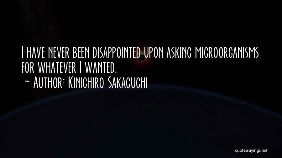 Kinichiro Sakaguchi Quotes: I Have Never Been Disappointed Upon Asking Microorganisms For Whatever I Wanted.