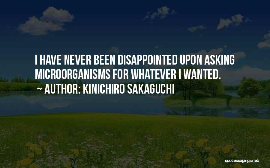 Kinichiro Sakaguchi Quotes: I Have Never Been Disappointed Upon Asking Microorganisms For Whatever I Wanted.