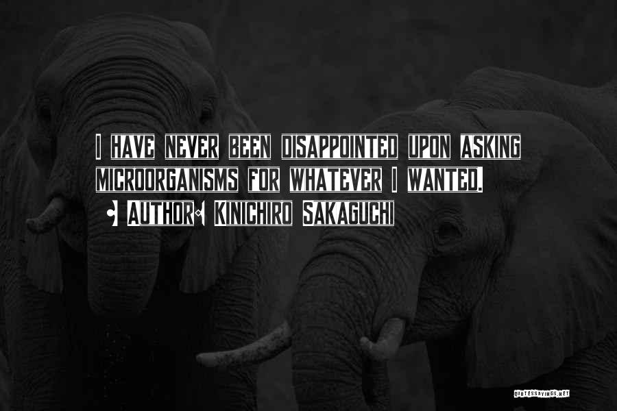 Kinichiro Sakaguchi Quotes: I Have Never Been Disappointed Upon Asking Microorganisms For Whatever I Wanted.