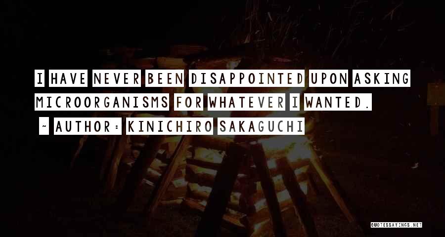 Kinichiro Sakaguchi Quotes: I Have Never Been Disappointed Upon Asking Microorganisms For Whatever I Wanted.