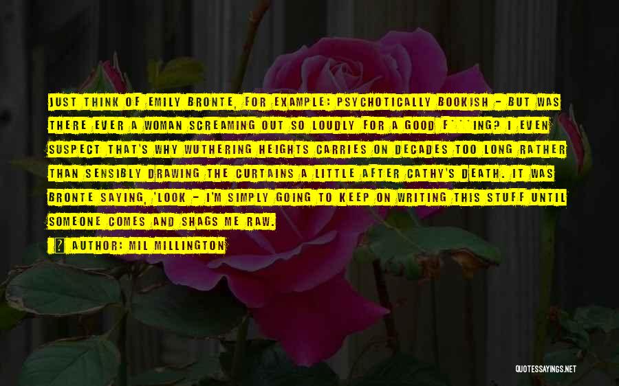 Mil Millington Quotes: Just Think Of Emily Bronte, For Example: Psychotically Bookish - But Was There Ever A Woman Screaming Out So Loudly