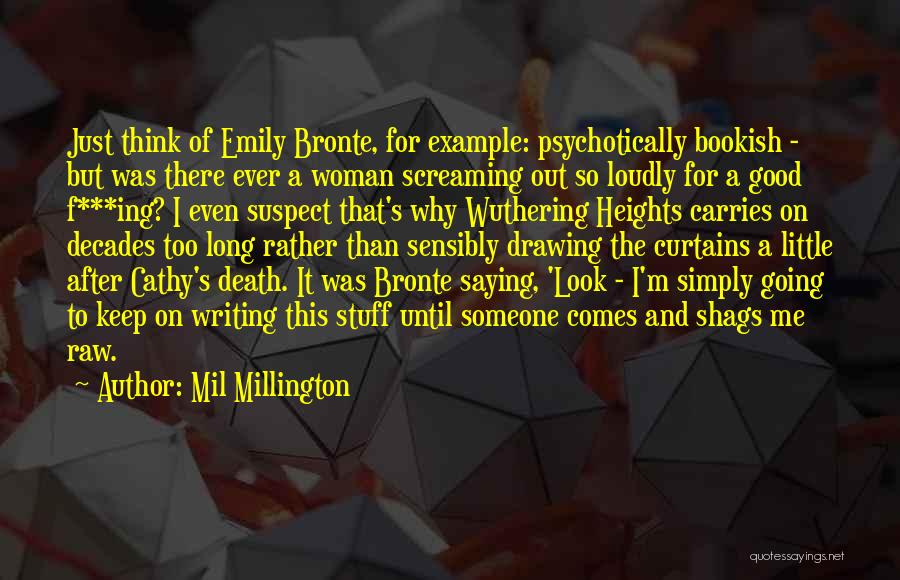 Mil Millington Quotes: Just Think Of Emily Bronte, For Example: Psychotically Bookish - But Was There Ever A Woman Screaming Out So Loudly