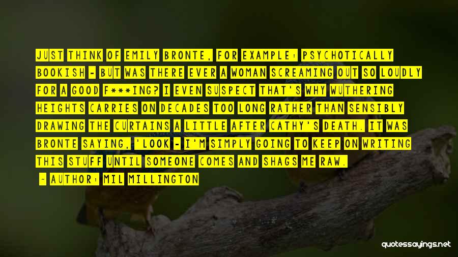 Mil Millington Quotes: Just Think Of Emily Bronte, For Example: Psychotically Bookish - But Was There Ever A Woman Screaming Out So Loudly