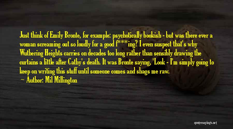 Mil Millington Quotes: Just Think Of Emily Bronte, For Example: Psychotically Bookish - But Was There Ever A Woman Screaming Out So Loudly