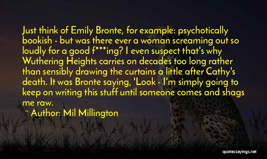 Mil Millington Quotes: Just Think Of Emily Bronte, For Example: Psychotically Bookish - But Was There Ever A Woman Screaming Out So Loudly