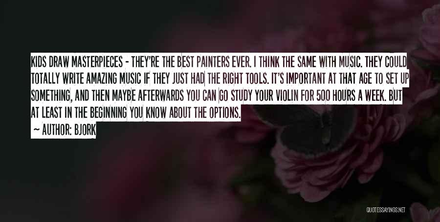 Bjork Quotes: Kids Draw Masterpieces - They're The Best Painters Ever. I Think The Same With Music. They Could Totally Write Amazing