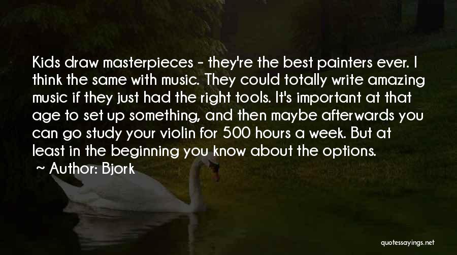 Bjork Quotes: Kids Draw Masterpieces - They're The Best Painters Ever. I Think The Same With Music. They Could Totally Write Amazing