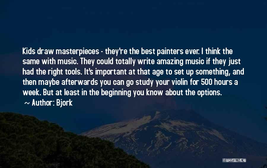 Bjork Quotes: Kids Draw Masterpieces - They're The Best Painters Ever. I Think The Same With Music. They Could Totally Write Amazing