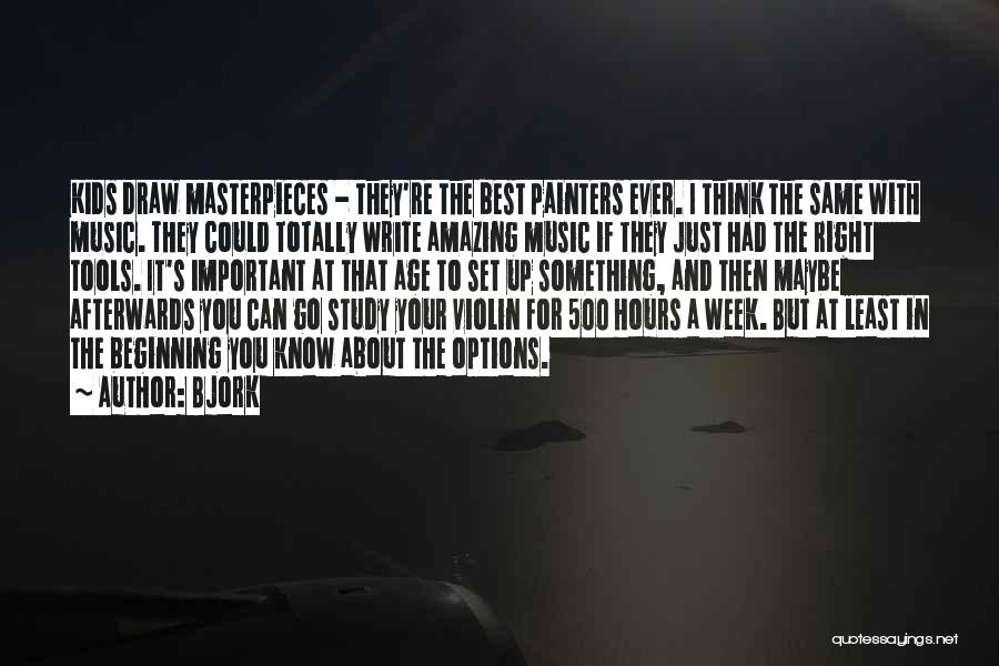 Bjork Quotes: Kids Draw Masterpieces - They're The Best Painters Ever. I Think The Same With Music. They Could Totally Write Amazing