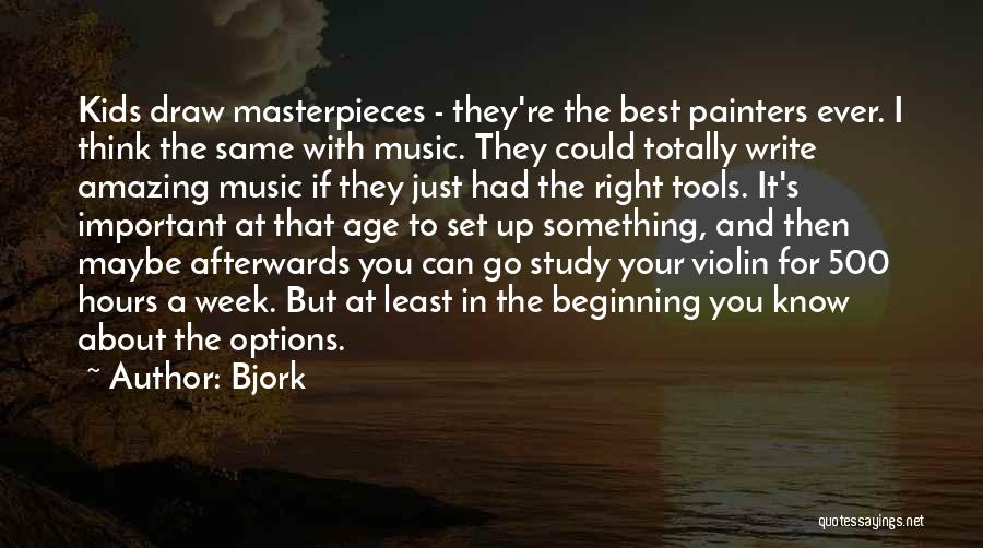 Bjork Quotes: Kids Draw Masterpieces - They're The Best Painters Ever. I Think The Same With Music. They Could Totally Write Amazing