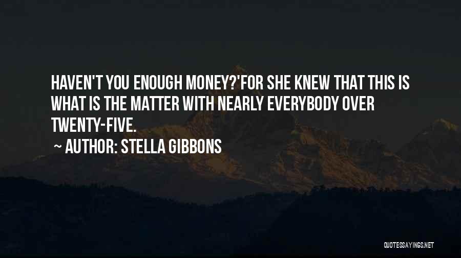 Stella Gibbons Quotes: Haven't You Enough Money?'for She Knew That This Is What Is The Matter With Nearly Everybody Over Twenty-five.