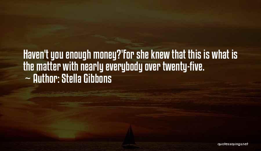 Stella Gibbons Quotes: Haven't You Enough Money?'for She Knew That This Is What Is The Matter With Nearly Everybody Over Twenty-five.