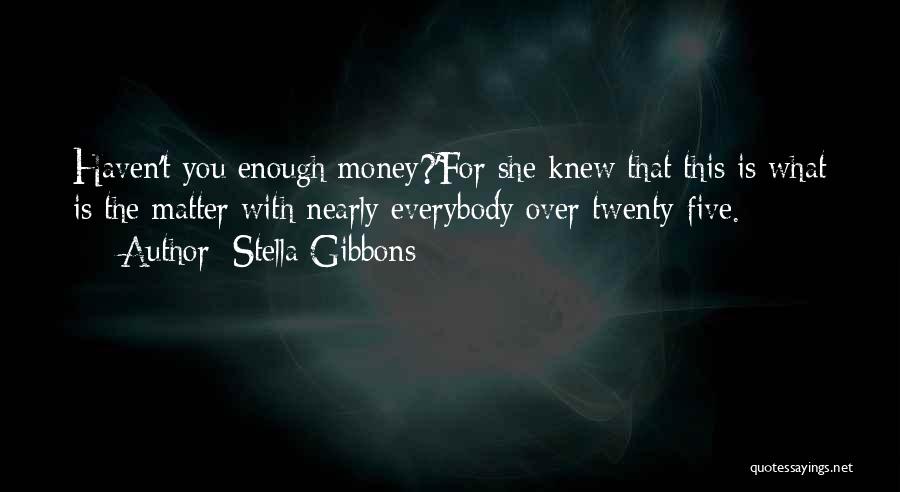 Stella Gibbons Quotes: Haven't You Enough Money?'for She Knew That This Is What Is The Matter With Nearly Everybody Over Twenty-five.