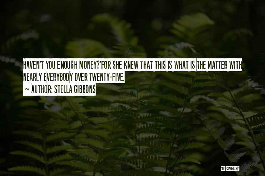 Stella Gibbons Quotes: Haven't You Enough Money?'for She Knew That This Is What Is The Matter With Nearly Everybody Over Twenty-five.