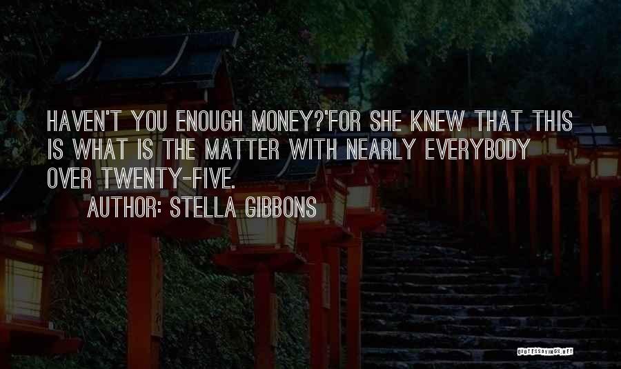 Stella Gibbons Quotes: Haven't You Enough Money?'for She Knew That This Is What Is The Matter With Nearly Everybody Over Twenty-five.