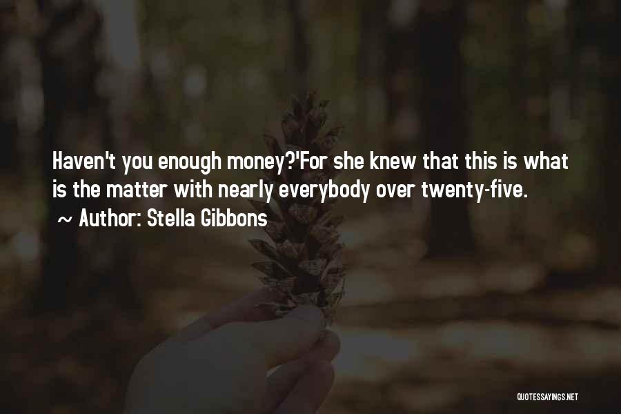 Stella Gibbons Quotes: Haven't You Enough Money?'for She Knew That This Is What Is The Matter With Nearly Everybody Over Twenty-five.