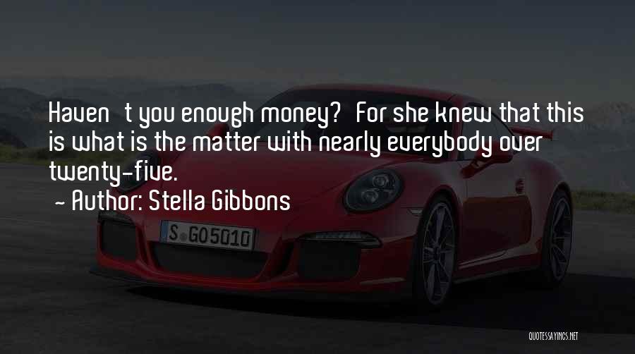 Stella Gibbons Quotes: Haven't You Enough Money?'for She Knew That This Is What Is The Matter With Nearly Everybody Over Twenty-five.