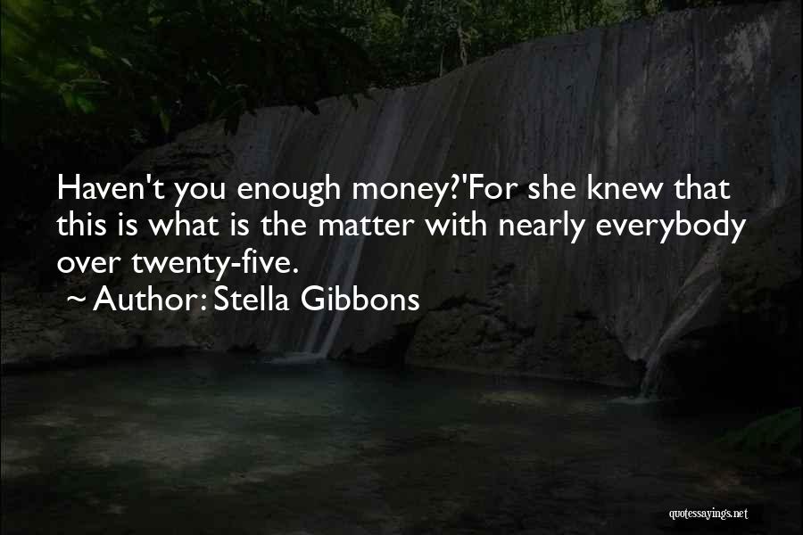 Stella Gibbons Quotes: Haven't You Enough Money?'for She Knew That This Is What Is The Matter With Nearly Everybody Over Twenty-five.