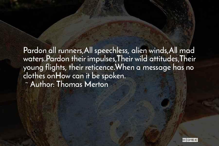 Thomas Merton Quotes: Pardon All Runners,all Speechless, Alien Winds,all Mad Waters.pardon Their Impulses,their Wild Attitudes,their Young Flights, Their Reticence.when A Message Has No
