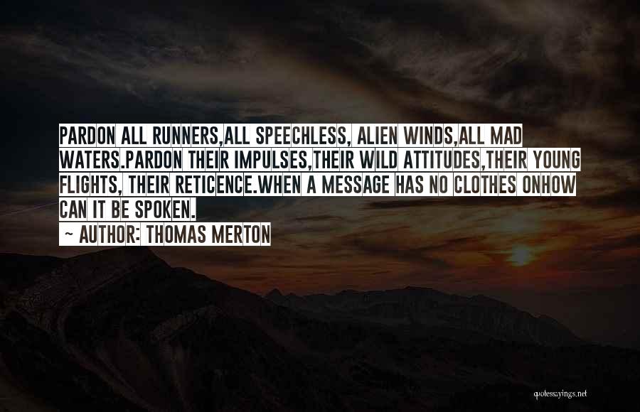 Thomas Merton Quotes: Pardon All Runners,all Speechless, Alien Winds,all Mad Waters.pardon Their Impulses,their Wild Attitudes,their Young Flights, Their Reticence.when A Message Has No