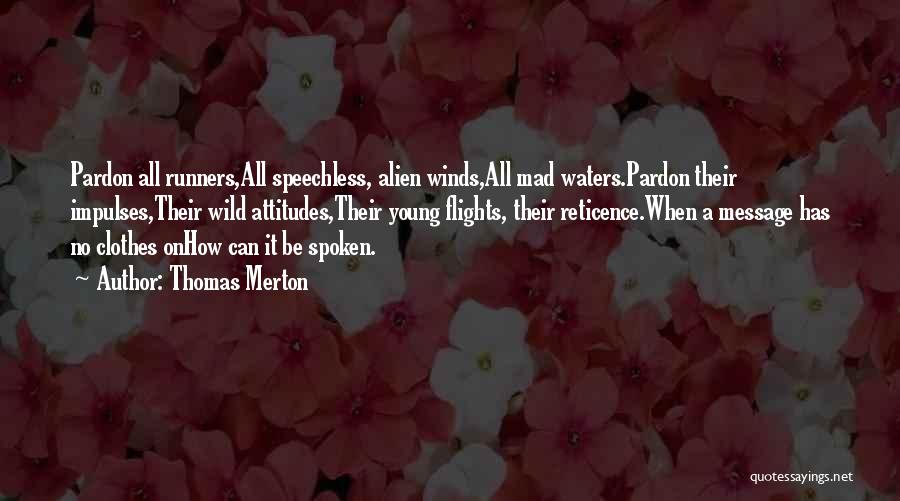 Thomas Merton Quotes: Pardon All Runners,all Speechless, Alien Winds,all Mad Waters.pardon Their Impulses,their Wild Attitudes,their Young Flights, Their Reticence.when A Message Has No