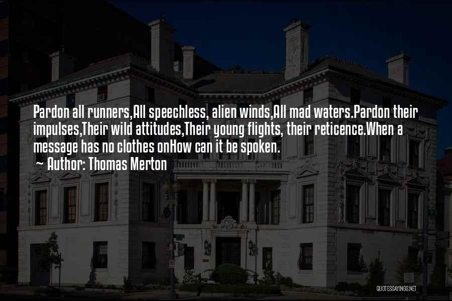 Thomas Merton Quotes: Pardon All Runners,all Speechless, Alien Winds,all Mad Waters.pardon Their Impulses,their Wild Attitudes,their Young Flights, Their Reticence.when A Message Has No