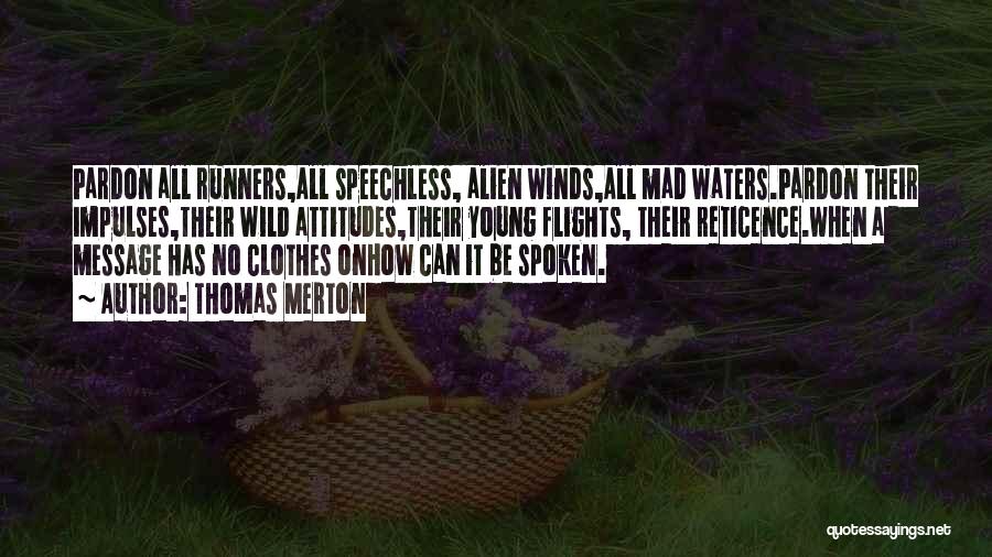Thomas Merton Quotes: Pardon All Runners,all Speechless, Alien Winds,all Mad Waters.pardon Their Impulses,their Wild Attitudes,their Young Flights, Their Reticence.when A Message Has No
