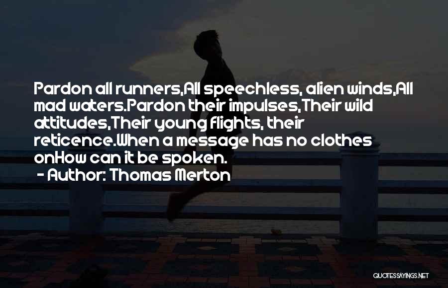Thomas Merton Quotes: Pardon All Runners,all Speechless, Alien Winds,all Mad Waters.pardon Their Impulses,their Wild Attitudes,their Young Flights, Their Reticence.when A Message Has No