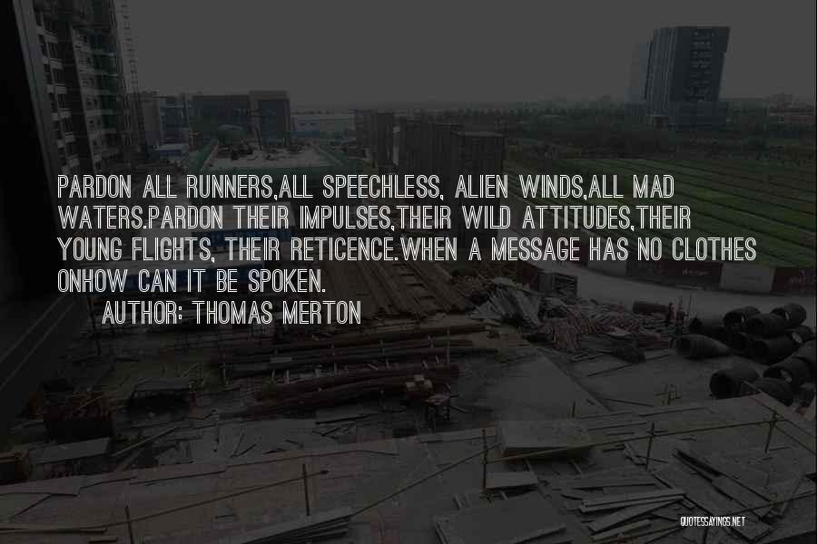 Thomas Merton Quotes: Pardon All Runners,all Speechless, Alien Winds,all Mad Waters.pardon Their Impulses,their Wild Attitudes,their Young Flights, Their Reticence.when A Message Has No
