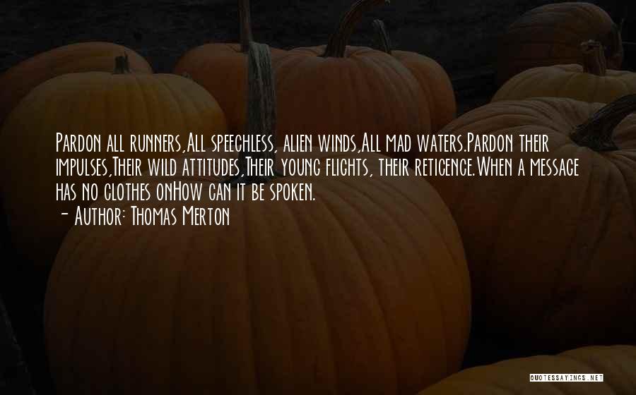 Thomas Merton Quotes: Pardon All Runners,all Speechless, Alien Winds,all Mad Waters.pardon Their Impulses,their Wild Attitudes,their Young Flights, Their Reticence.when A Message Has No