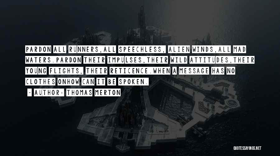 Thomas Merton Quotes: Pardon All Runners,all Speechless, Alien Winds,all Mad Waters.pardon Their Impulses,their Wild Attitudes,their Young Flights, Their Reticence.when A Message Has No