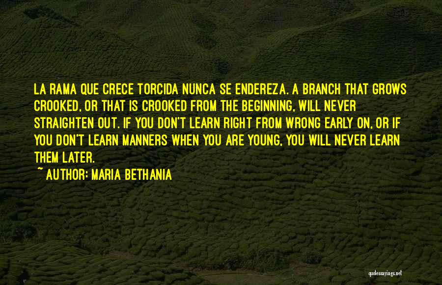 Maria Bethania Quotes: La Rama Que Crece Torcida Nunca Se Endereza. A Branch That Grows Crooked, Or That Is Crooked From The Beginning,