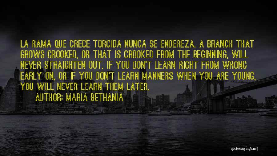 Maria Bethania Quotes: La Rama Que Crece Torcida Nunca Se Endereza. A Branch That Grows Crooked, Or That Is Crooked From The Beginning,