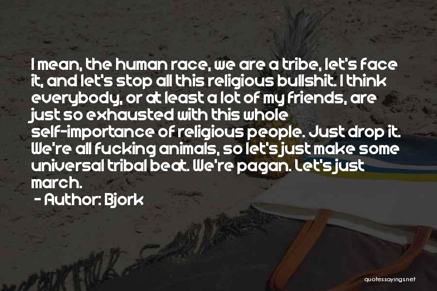 Bjork Quotes: I Mean, The Human Race, We Are A Tribe, Let's Face It, And Let's Stop All This Religious Bullshit. I