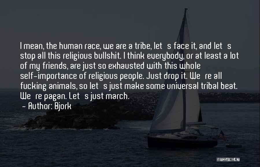 Bjork Quotes: I Mean, The Human Race, We Are A Tribe, Let's Face It, And Let's Stop All This Religious Bullshit. I