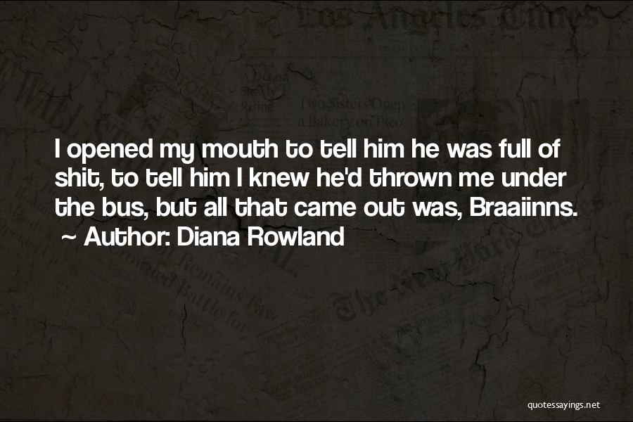 Diana Rowland Quotes: I Opened My Mouth To Tell Him He Was Full Of Shit, To Tell Him I Knew He'd Thrown Me