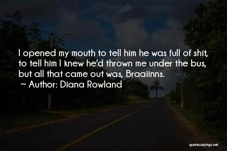 Diana Rowland Quotes: I Opened My Mouth To Tell Him He Was Full Of Shit, To Tell Him I Knew He'd Thrown Me